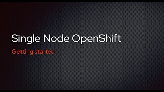 Getting started with Single Node OpenShift