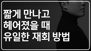 짧게 만나고 헤어졌다면 결국 이 방법뿐입니다.《단기연애 재회》