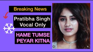 খালি গলায়  ll Pratibha Singh Baghel  ll Only Vocal ll  Hame Tumse Peyar Kitna