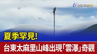 夏季罕見！ 台東太麻里山峰出現「雲瀑」奇觀