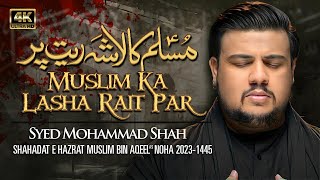 Shahadat Muslim Bin Aqeel Noha 2023 | MUSLIM KA LASHA RAIT PAR | Syed Muhammad Shah | 9 Zilhaj Noha