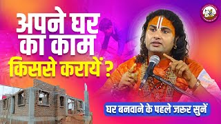 अपने घर का काम किससे करायें? घर बनवाने के पहले जरूर सुनें। श्री अनिरुद्धाचार्य जी महाराज