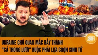 Thời sự quốc tế: Ukraine chủ quan mắc bẫy thành 