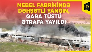 Mebel fabrikində dəhşətli yanğın başladı  - Türkiyə