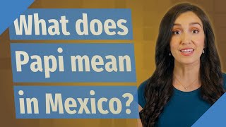 What does Papi mean in Mexico?