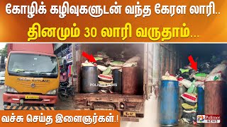 கோழிக் கழிவுகளுடன் கன்னியாகுமரி வந்த கேரள லாரி.. தினமும் 30 லாரி வருதாம்... வச்சு செய்த இளைஞர்கள்..!