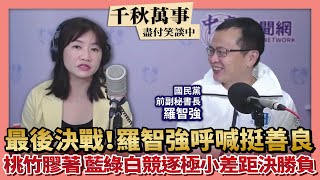 【千秋萬事】最後決戰！羅智強呼喊挺善良｜桃竹選情膠著  藍綠白競逐極小差距決勝負｜國民黨前副秘書長 羅智強+王淺秋｜11.25.22