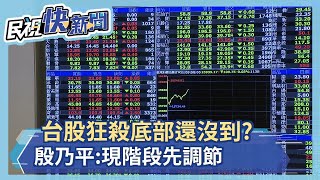 台股大震盪底部還沒出現 殷乃平:不適合進場可先調節－民視新聞