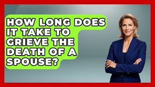 How Long Does It Take To Grieve The Death Of A Spouse? - Better Family Relationships