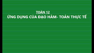 (TOÁN 12) ỨNG DỤNG ĐẠO HÀM - BT THỰC TẾ