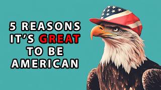 Top 5 Reasons Why It’s GREAT To Be American