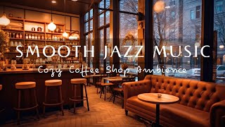 Smooth Jazz Music☕Cozy Coffee Shop Ambience - Relaxing Jazz Music For Work, Unwind
