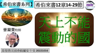 【希伯來書系列】希伯來書12章14-29節 天上不能震動的國 講員 曾裔貴牧師 [基督教宣道會錦繡堂 午堂 20221016] (福音頻道 20221027)