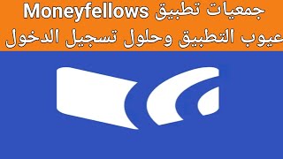 شرح جمعيات تطبيق Moneyfellows عيوب التطبيق وحلول مشاكل تسجيل الدخول