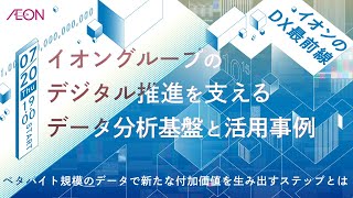 【イオンのDX最前線】イオングループのデジタル推進を支えるデータ分析基盤と活用事例 -ペタバイト規模のデータで新たな付加価値を生み出すステップとは-