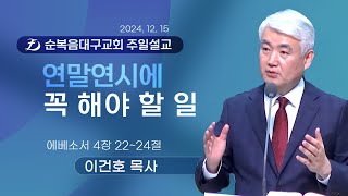 [순복음대구교회 주일예배] 이건호 목사 2024년 12월 15일(에베소서 4장 22~24절) 연말연시에 꼭 해야 할 일