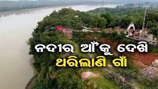 ନଦୀର ଆଁ'କୁ ଦେଖି ଥରିଲାଣି ଗାଁ  | Odisha Reporter