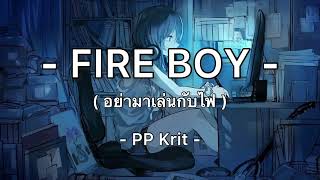 FIRE BOY อย่ามาเล่นกับไฟ(ร้อนๆจะไม่ดี) - PP Krit