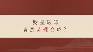 八字案例6：八字“财星破印”真的是“劳碌命”吗？