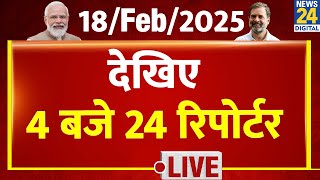 Today’s Top News : 4 बजे 24 रिपोर्टर | 18 Feb 2025 | Hindi News | Latest News | Modi | Rahul Gandhi