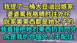 我提了一桶大豆油回娘家，婆婆罵我胳膊肘往外拐，說家裏東西都是她兒子的，我直接把她的東西扔到門外，房是我的你個外人不配住。【心靈驛站】 #情感故事  #家庭矛盾 #爽文 #故事 #小说