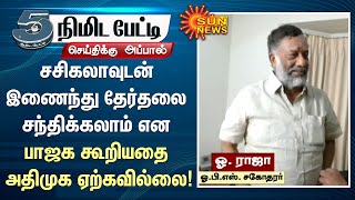 சசிகலாவுடன் இணைந்து தேர்தலை சந்திக்கலாம் என பாஜக கூறியதை அதிமுக ஏற்கவில்லை - ஓ.ராஜா