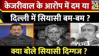 Kejriwal के आरोप में दम या Delhi में सियासी बम-बम ? क्या बोले BJP - Congress के सियासी दिग्गज ?