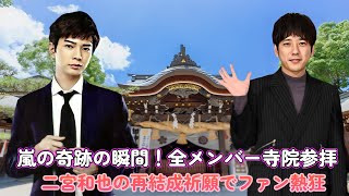 嵐の奇跡の瞬間！全メンバー寺院参拝、二宮和也の再結成祈願でファン熱狂