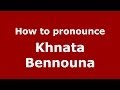 How to pronounce Khnata Bennouna (Arabic/Morocco) - PronounceNames.com