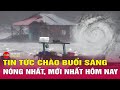 Tin tức 24h mới. Tin sáng 8/9: Cập nhật mới nhất diễn biến và tác động của bão số 3 đến đất liền