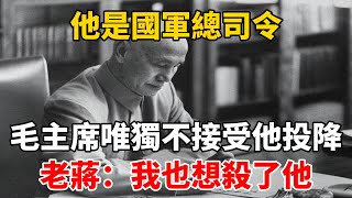 他是國軍總司令，毛主席唯獨不接受他投降，老蔣：我也想殺了他