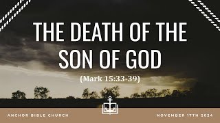 THE DEATH OF THE SON OF GOD - Mark 15:33-39 - Greg Peterson - 11.17.24