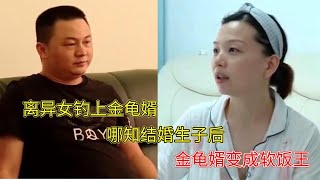 離異女釣上金龜婿，哪知結婚生子后，男人變成了軟飯王