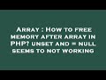 Array : How to free memory after array in PHP? unset and = null seems to not working