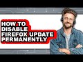 How to Disable Firefox Update Permanently - Easy Guide