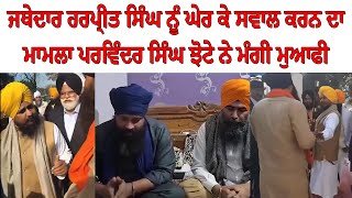 Parvinder Singh Jhote apologized for surrounding and questioning Jathedar Harpreet Singh