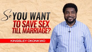 So You Want To Save Sex Till Marriage? |  Kingsley Okonkwo