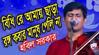 বিধি রে আমায় ছাড়া রঙ্গ করার মানুষ পেলিনা *Bidhi re tui * বাউল হবিল সরকার * Baul Hobil Sarker *