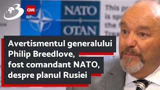 Avertismentul generalului Philip Breedlove, fost comandant NATO, despre planul Rusiei