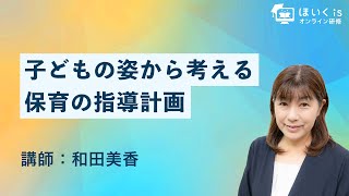 子どもの姿から考える保育の指導計画｜ほいくisオンライン研修