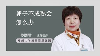 卵子不成熟会怎么办 孙丽君 郑州大学第三附属医院