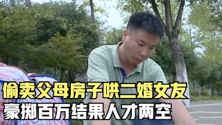 男子卖掉父母老宅，花费百万哄二婚女开心，结果人财两空纪录片