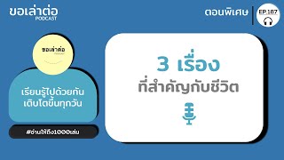 ขอเล่าต่อ Ep.187 (ตอนพิเศษ) | 3 เรื่องที่สำคัญกับชีวิต