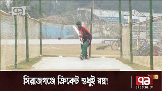 সিরাজগঞ্জে ক্রিকেট শুধুই স্বপ্ন ! | Sirajganj | News | Ekattor TV