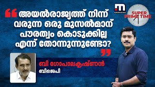 'അയൽരാജ്യത്ത് നിന്ന് വരുന്ന ഒരു മുസൽമാന്‌ പൗരത്വം കൊടുക്കില്ല എന്ന് തോന്നുന്നുണ്ടോ?' | BJP