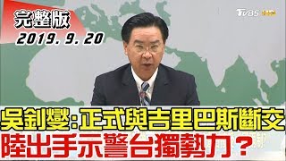 【完整版上集】驚！吳釗燮:正式與吉里巴斯斷交 陸出手示警台獨勢力？ 少康戰情室 20190920