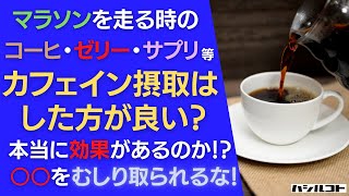 フルマラソンを走る時のコーヒー・ゼリー・サプリなど、カフェイン摂取はした方が良い？本当に効果があるのか！？○○をむしり取られるな～！