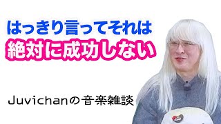 はっきり言ってそれは絶対に成功しない／Juvichanの音楽雑談