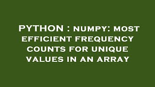 PYTHON : numpy: most efficient frequency counts for unique values in an array