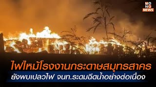 ไฟไหม้โรงงานกระดาษสมุทรสาคร ยังพบเปลวไฟ จนท.ระดมฉีดน้ำอย่างต่อเนื่อง |MONO เจาะข่าวเด็ด | 2 พ.ค. 67